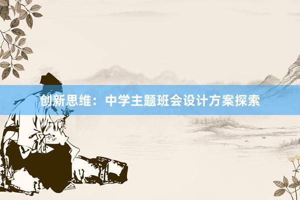 创新思维：中学主题班会设计方案探索