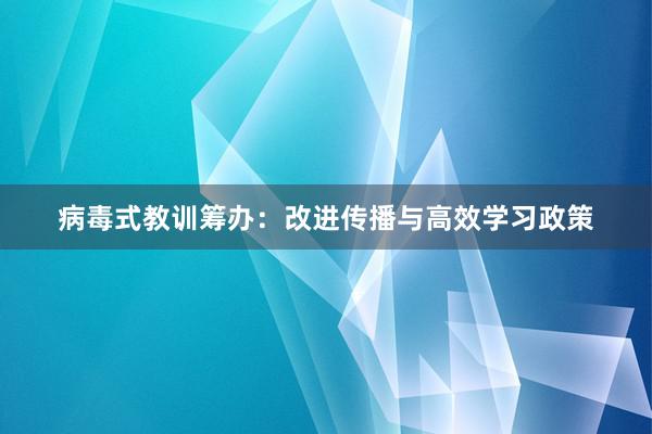 病毒式教训筹办：改进传播与高效学习政策